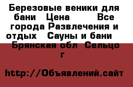 Березовые веники для бани › Цена ­ 40 - Все города Развлечения и отдых » Сауны и бани   . Брянская обл.,Сельцо г.